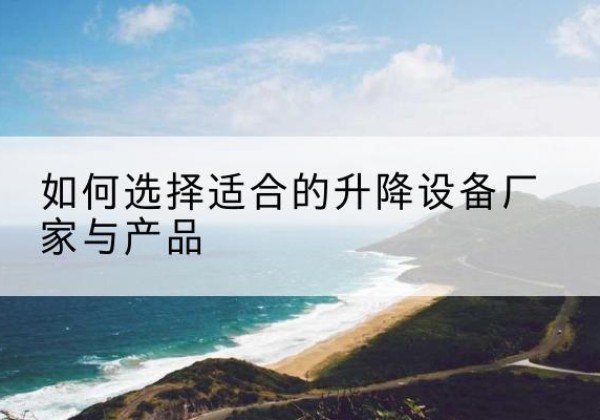 肥乡电动升降平台厂家-如何选择适合的升降设备厂家与产品